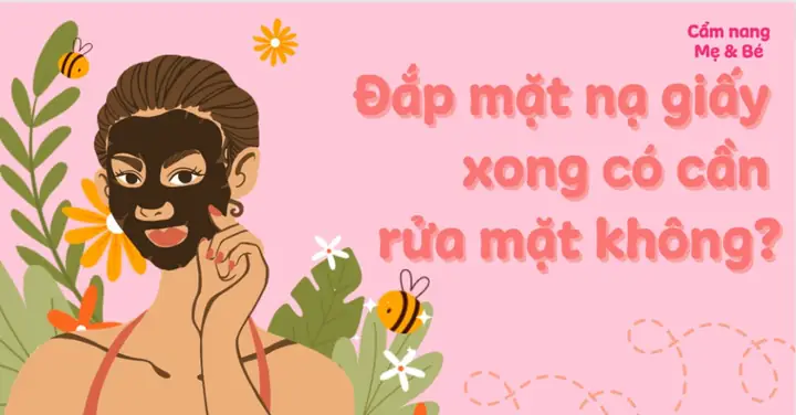 Đắp Mặt Nạ Giấy Xong Có Phải Rửa Lại Không