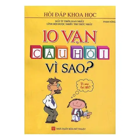 10 Vạn Câu Hỏi Vì Sao: Giải Đáp Những Thắc Mắc Thú Vị Về Thế Giới Xung Quanh 10 Vạn Câu Hỏi Vì Sao: Giải Đáp Những Thắc Mắc Thú Vị Về Thế Giới Xung Quanh