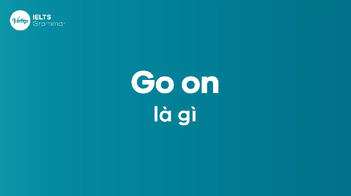 Go On Là Gì? Cách Dùng Cấu Trúc Go On To V Và V-ing Chính Xác Nhất Go On Là Gì? Cách Dùng Cấu Trúc Go On To V Và V-ing Chính Xác Nhất