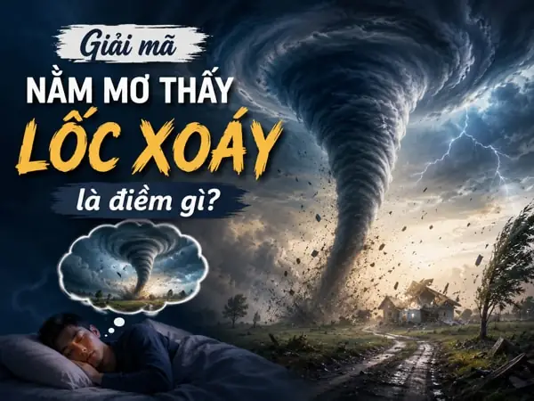 Nằm Mơ Thấy Lốc Xoáy: Ý Nghĩa, Điềm Báo Và Cách Giải Mã Giấc Mơ Nằm Mơ Thấy Lốc Xoáy: Ý Nghĩa, Điềm Báo Và Cách Giải Mã Giấc Mơ