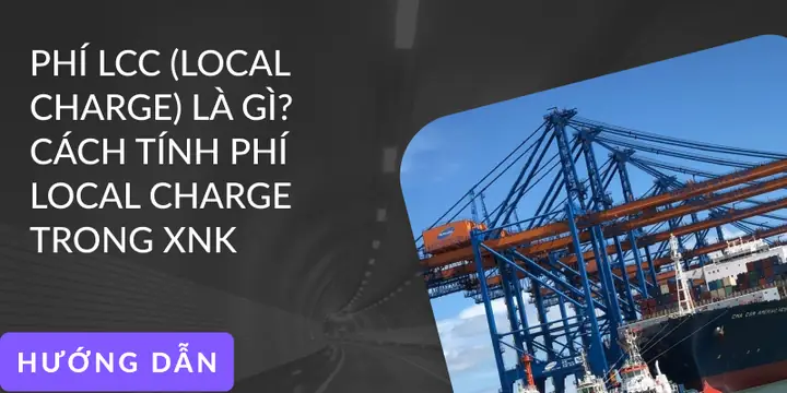 Phí Lcc Là Gì? Tổng Hợp Các Loại Phí Local Charge Phổ Biến Trong Xuất Nhập Khẩu