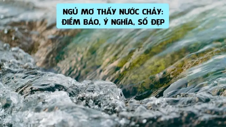 Giải Mã Giấc Mơ Thấy Nước Chảy: Điềm Báo, Ý Nghĩa Và Con Số May Mắn Giải Mã Giấc Mơ Thấy Nước Chảy: Điềm Báo, Ý Nghĩa Và Con Số May Mắn