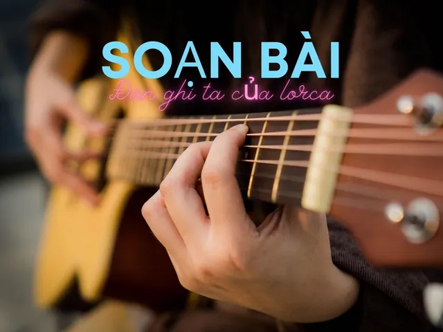Phân Tích Hình Ảnh Và Hình Tượng Lor-ca Trong Đàn Ghi Ta Của Lor-ca Cho Học Sinh Ngữ Văn 12