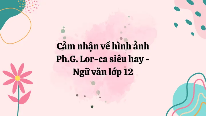 Phân Tích Hình Ảnh Và Hình Tượng Lor-ca Trong Đàn Ghi Ta Của Lor-ca Cho Học Sinh Ngữ Văn 12