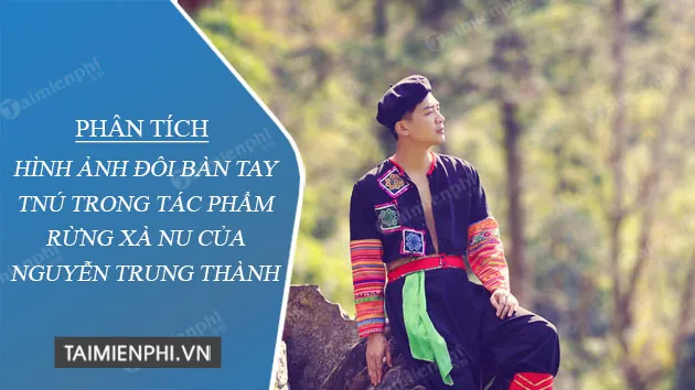 Phân Tích Ý Nghĩa Hình Ảnh Đôi Bàn Tay Tnú Trong Rừng Xà Nu Cho Học Sinh