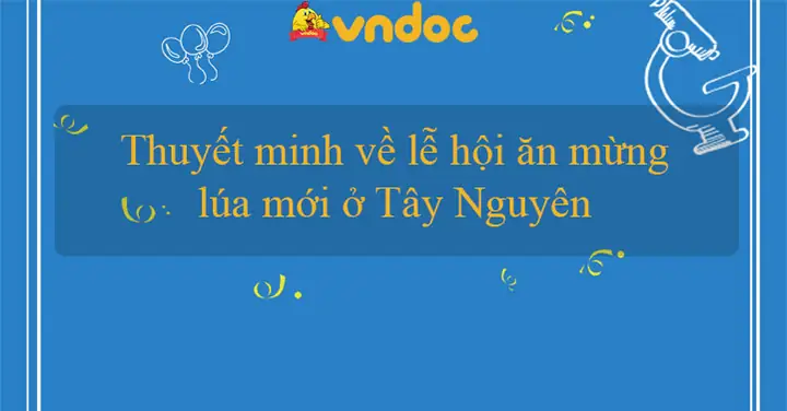 Thuyết Minh Về Lễ Hội Mừng Lúa Mới Ở Tây Nguyên: Bài Văn Mẫu Và Nghi Thức Truyền Thống Thuyết Minh Về Lễ Hội Mừng Lúa Mới Ở Tây Nguyên: Bài Văn Mẫu Và Nghi Thức Truyền Thống