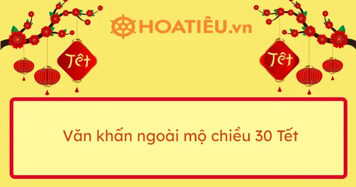 Bài Cúng Ngoài Mộ 30 Tết Chuẩn Nhất: Văn Khấn Chạp Mộ Cuối Năm Mời Gia Tiên Về Ăn Tết