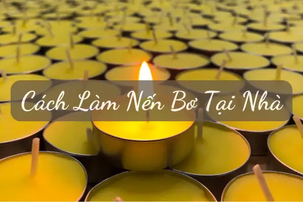 Hướng Dẫn Cách Làm Đèn Bơ (nến Bơ) Cúng Dường Tại Nhà: Công Thức Tỷ Lệ Chuẩn, Ý Nghĩa Và Lưu Ý Quan Trọng