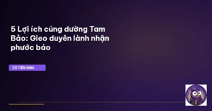 Lợi Ích Cúng Dường Tam Bảo: 6 Phước Báu To Lớn, Ý Nghĩa Tâm Niệm & Hướng Dẫn Cúng Đúng Pháp
