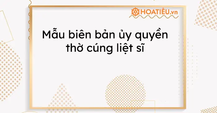 Mẫu Biên Bản Ủy Quyền Thờ Cúng Liệt Sĩ Mới Nhất 2024 Theo Nghị Định 131/2021/nđ-cp (file Word/pdf + Hướng Dẫn Viết)